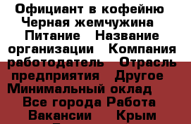 Официант в кофейню "Черная жемчужина". Питание › Название организации ­ Компания-работодатель › Отрасль предприятия ­ Другое › Минимальный оклад ­ 1 - Все города Работа » Вакансии   . Крым,Бахчисарай